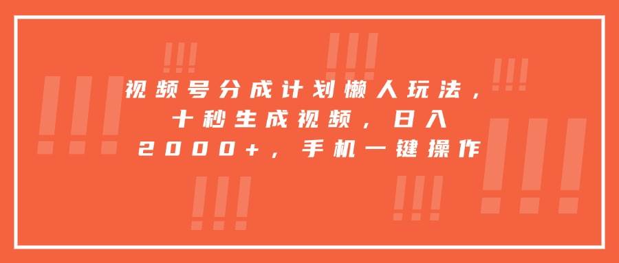 （15607期）视频号分成计划懒人玩法，十秒生成视频，日入2000+，手机一键操作-宅客基地