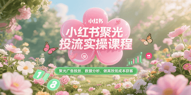小红书聚光投流实操课程，聚光广告投放、数据分析、做高效低成本获客-宅客基地