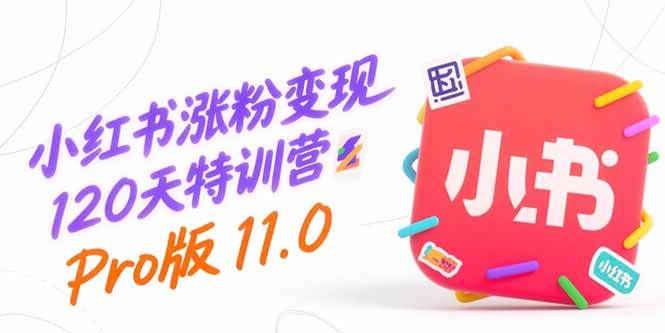 （15432期）小红书涨粉变现120天特训营Pro版11.0：从0到1掌握平台运营,内容制作和变现-宅客基地