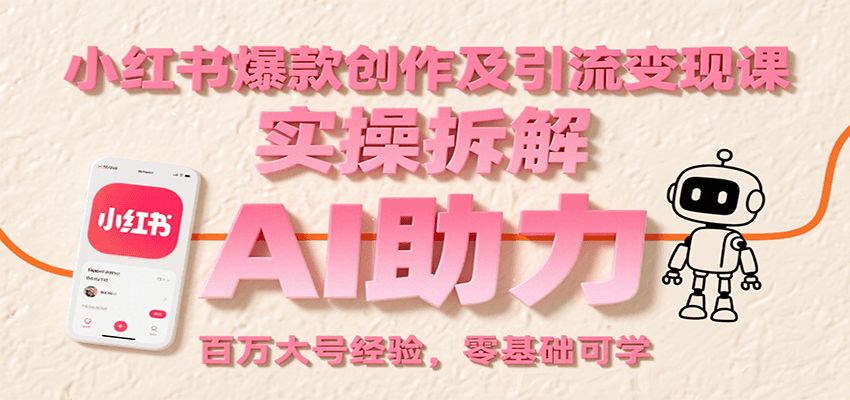小红书爆款创作及引流变现课：实操拆解，AI助力，百万大号经验，零基础可学-宅客基地