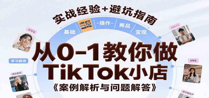 从0-1教你做TikTok小店，基础认知、小店操作、选品及变现等，附案例与常见问题解答-宅客基地