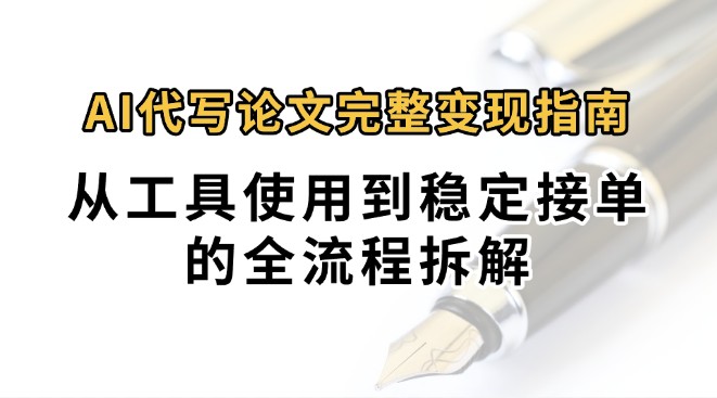0投入月过万AI代写论文完整变现指南：从工具使用到稳定接单的全流程拆解-宅客基地
