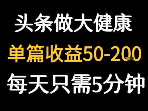 每天5分钟，用今日头条创作大健康图文 单篇收益50-2张-宅客基地