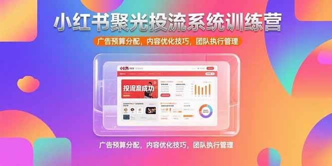 （15407期）小红书聚光投流系统训练营，广告预算分配，内容优化技巧，团队执行管理-宅客基地