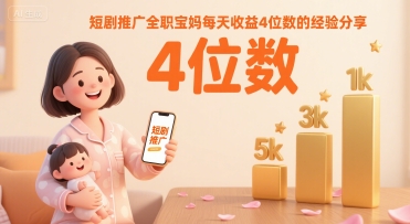 短剧推广全职宝妈每天收益4位数的经验分享-宅客基地