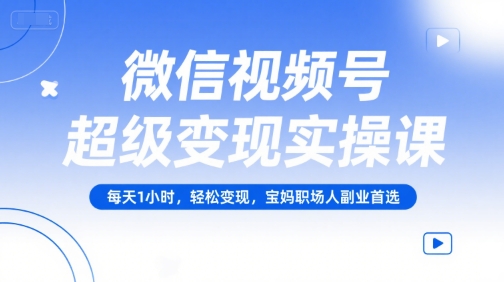 微信视频号超级变现实操课，每天1小时，轻松变现，宝妈职场人副业首选-宅客基地