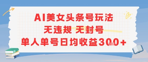 AI美女头条号玩法无违规无封号单人单号日均收益3张-宅客基地