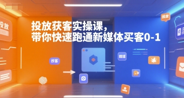 投放获客实操课，带你快速跑通新媒体买客0-1-宅客基地