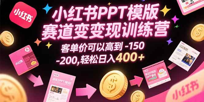 （15471期）小红书PPT模版赛道变现训练营，客单价可以高到150-200，轻松日入400+-宅客基地