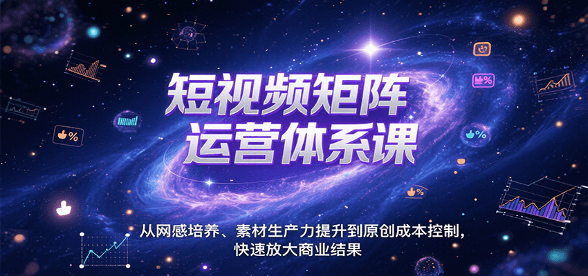 短视频矩阵运营体系课，从网感培养、素材生产力提升到原创成本控制，快速放大商业结果-宅客基地
