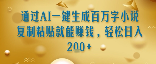 通过AI一键生成百万字小说复制粘贴就能挣钱，轻松日入2张+【揭秘】-宅客基地