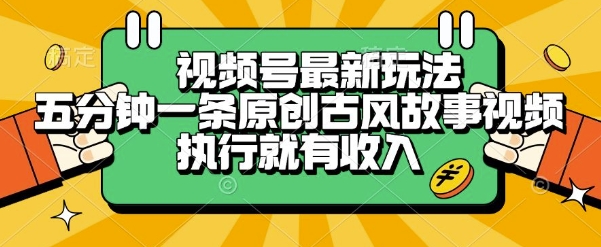 视频号最新玩法，五分钟一条原创古风故事类视频执行就有收入【揭秘】-宅客基地