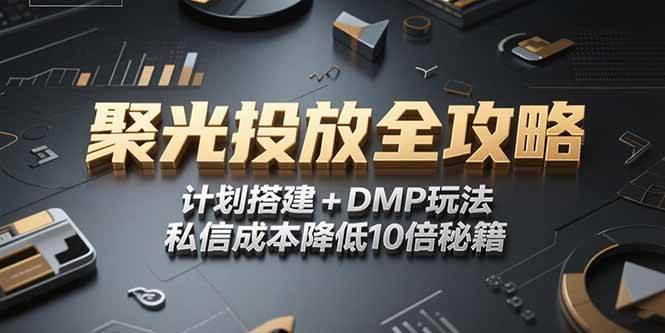 （15254期）2025小红书聚光投放全攻略，计划搭建+DMP玩法，私信成本降低10倍秘籍-宅客基地