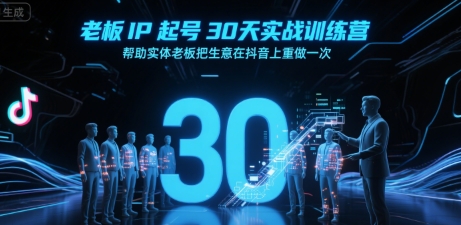 老板IP起号30天实战训练营，帮助实体老板把生意在抖音上重做一次-宅客基地