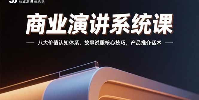 （15558期）商业演讲系统课：八大价值认知体系，故事说服核心技巧，产品推介话术-宅客基地
