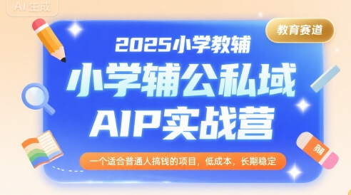 2025小学教辅公私域AIP实战营，一个适合普通人搞钱的项目，低成本，长期稳定-宅客基地