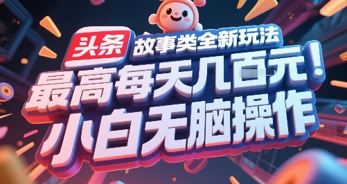 头条故事类全新玩法，最高每天几张，小白无脑操作-宅客基地