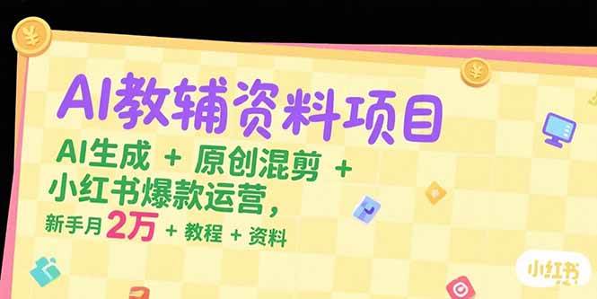 （15343期）AI教辅资料项目，AI生成+原创混剪+小红书爆款运营，新手月入2万+教程+资料-宅客基地