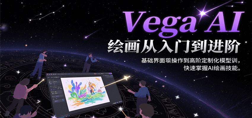 Vega AI绘画从入门到进阶，基础界面操作到高阶定制化模型训，快速掌握AI绘画技能-宅客基地