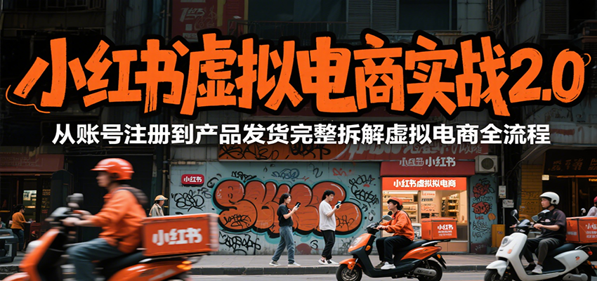 小红书虚拟电商实战2.0，从账号注册到产品发货完整拆解虚拟电商全流程-宅客基地