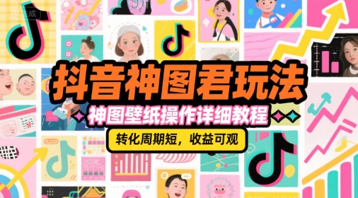 抖音神图君玩法，神图壁纸操作详细教程，转化周期短，收益可观-宅客基地