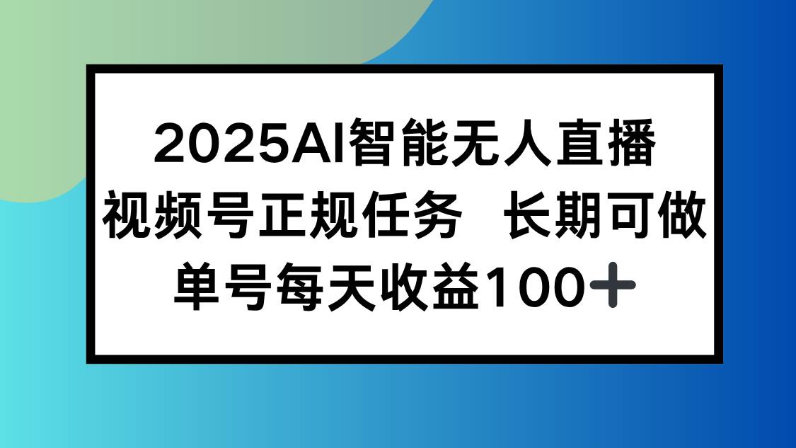 （15573期）2025AI智能无人直播新玩法，视频号长期稳定任务，单日平均收益100+-宅客基地