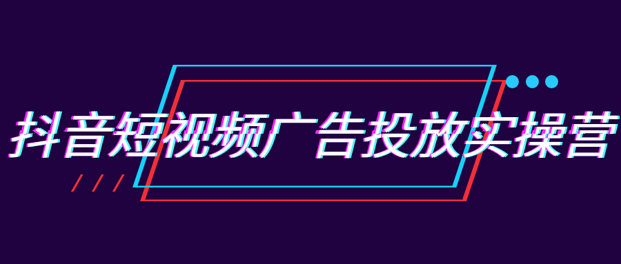 抖音短视频广告投放实操营-宅客基地