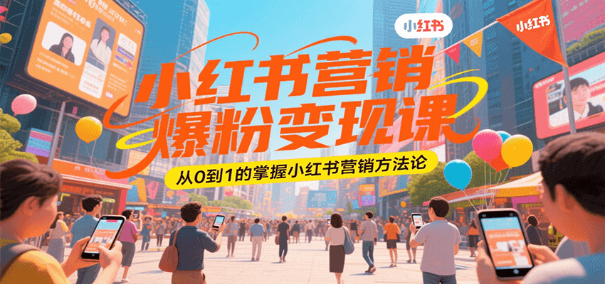 小红书营销爆粉变现课，从0到1的掌握小红书营销方法论-宅客基地