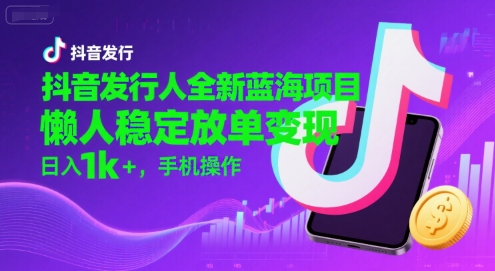 抖音发行人全新蓝海项目，懒人稳定放单变现,，日入1k+，手机操作【揭秘】-宅客基地