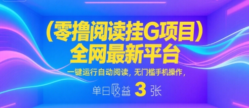 零撸阅读挂G项目，全网最新平台，一键运行自动阅读，无门槛手机操作，单日收益3张【揭秘】-宅客基地