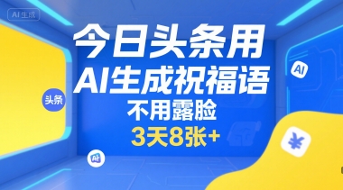 今日头条用AI生成祝福语，不用拍摄，不用露脸，3天8张+-宅客基地
