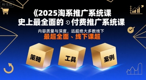 2025淘系推广系统课，史上最全面的付费推广系统课，内容质量与深度，远超绝大多数线下课-宅客基地