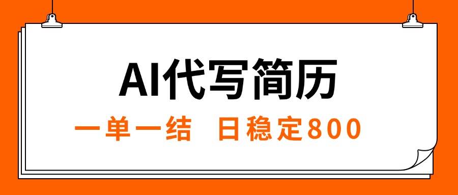 （15620期）AI代写简历，就业难目前旺季，一单一结，稳定日入8张，永不失业【附工…-宅客基地