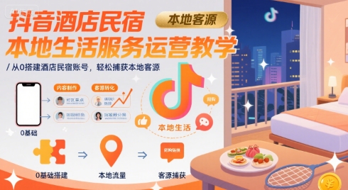 抖音酒店民宿本地生活服务运营教学，从0搭建酒店民宿账号，轻松捕获本地客源-宅客基地