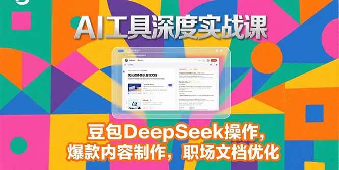 （15372期）2025AI工具深度实战课，豆包DeepSeek操作，爆款内容制作，职场文档优化-宅客基地