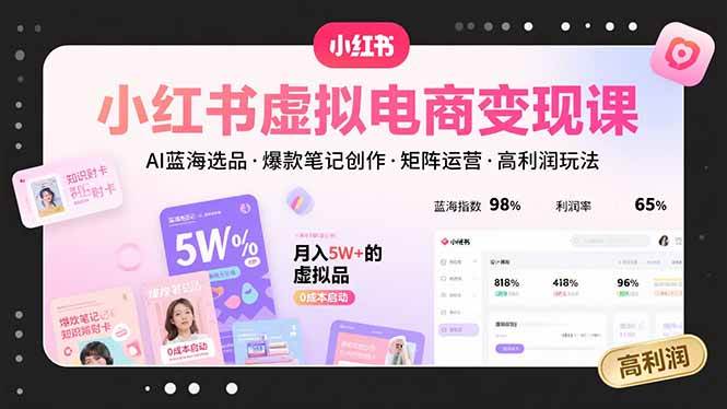 （15673期）小红书虚拟电商变现课，AI蓝海选品，爆款笔记创作，矩阵运营，高利润玩法-宅客基地