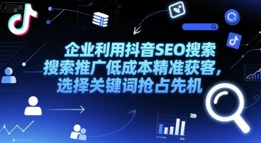 企业利用抖音SEO搜索推广低成本精准获客，选择关键词抢占先机-宅客基地