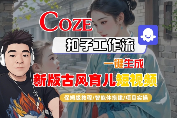 Coze扣子工作流一键生成新版古风育儿短视频，保姆级教程-智能体搭建-项目实操-宅客基地