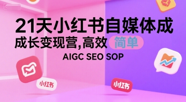 21天小红书自媒体成长变现营，高效 简单 AIGC SEO SOP-宅客基地