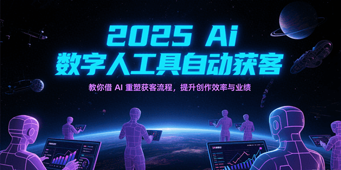 2025Ai数字人工具自动获客，教你借AI重塑获客流程，提升创作效率与业绩-宅客基地