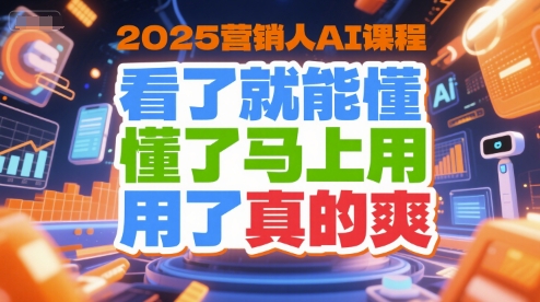 2025营销人AI课程，看了就能懂，懂了马上用，用了真的爽-宅客基地