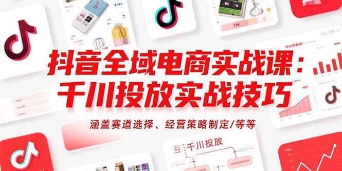 （15458期）抖音全域电商实战课：千川投放实战技巧，涵盖赛道选择、经营策略制定/等等-宅客基地