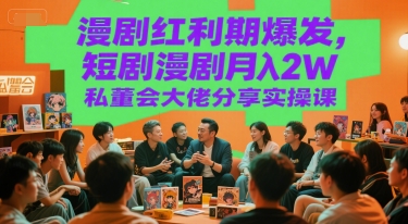 漫剧红利期爆发，短剧漫剧月入2W私董会大佬分享实操课-宅客基地