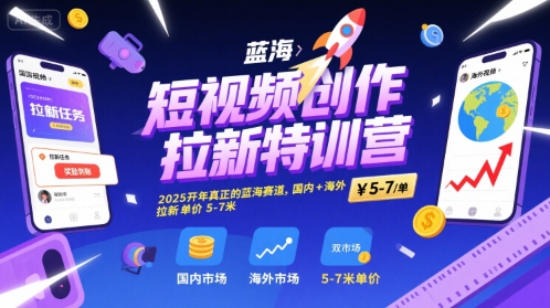 短视频创作拉新特训营，2025开年真正的蓝海赛道，国内+海外，拉新单价5-7米-宅客基地