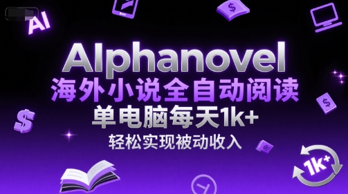 AIphanovel海外小说全自动阅读，单电脑每天1k+，轻松实现被动收入【揭秘】-宅客基地