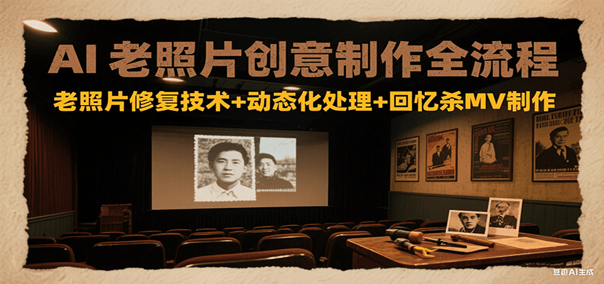 AI老照片创意制作全流程：老照片修复技术+动态化处理+回忆杀MV制作-宅客基地