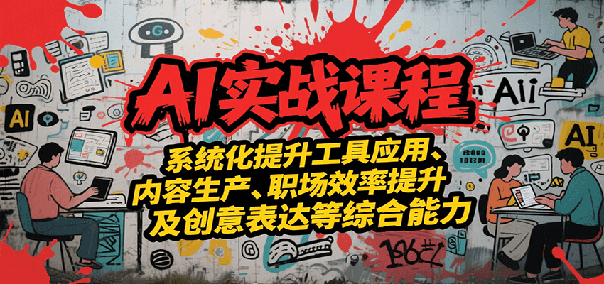 AI实战系统课程，提升工具应用、内容生产、职场效率提升及创意表达等综合能力-宅客基地