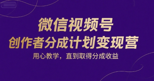 微信视频号创作者分成计划变现营，用心教学，直到取得分成收益-宅客基地