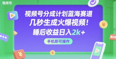 视频号分成计划蓝海赛道，几秒生成火爆视频，睡后收益日入2k+，手机即可操作【揭秘】-宅客基地