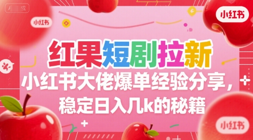 红果短剧拉新小红书大佬爆单经验分享，稳定日入几k的秘籍-宅客基地